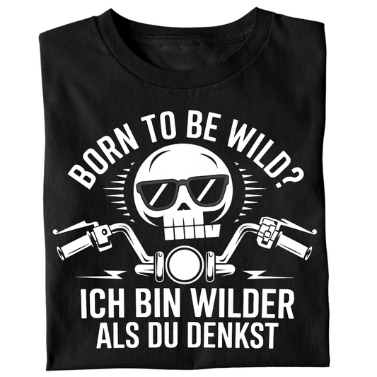 Born to be wild? Ich bin wilder als du denkst! - T-Shirt