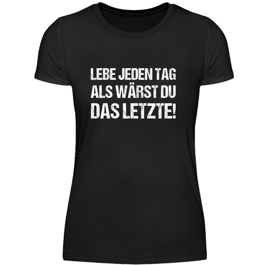 Lebe jeden Tag, als wärst du das Letzte - Damen T-Shirt
