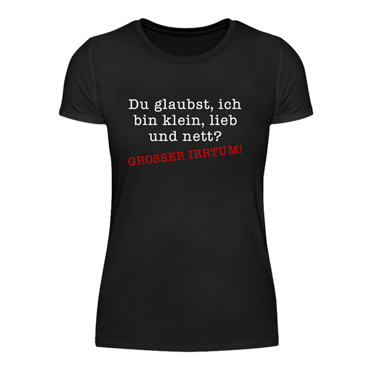 Du glaubst, ich bin klein, lieb und nett? - Damen Shirt