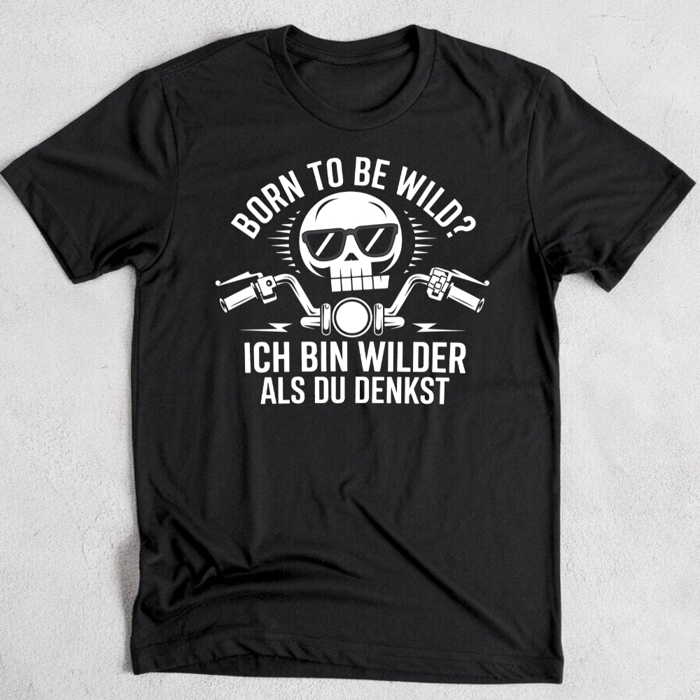 Born to be wild? Ich bin wilder als du denkst! - T-Shirt