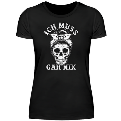 Ich muss gar nix - Damen T-Shirt
